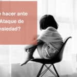 Qué hacer en un ataque de ansiedad: pasos a seguir
